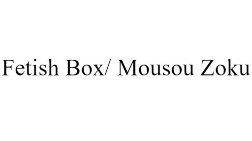 Fetish Box/ Mousou Zoku