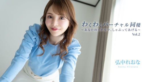 HEYZO-3493 わくわくバーチャル同棲Vol.2～あなたのイチモツ、しゃぶってあげる～ - 弘中れおな